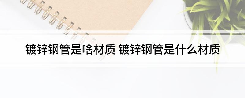 镀锌开云 开云体育平台钢管是啥材质 镀锌钢管是什么材质(图1)