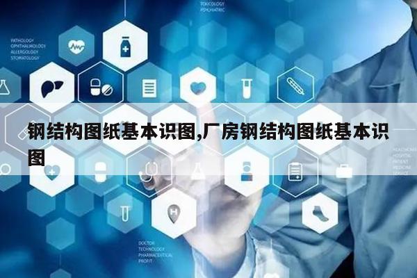 开云体育 Kaiyun.com 官网入口钢结构图纸基本识图厂房钢结构图纸基本识图(图1)