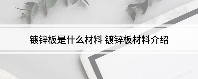 镀锌板是什么材料 镀锌板材料开云体育 Kaiyun.com 官网入口介绍(图1)