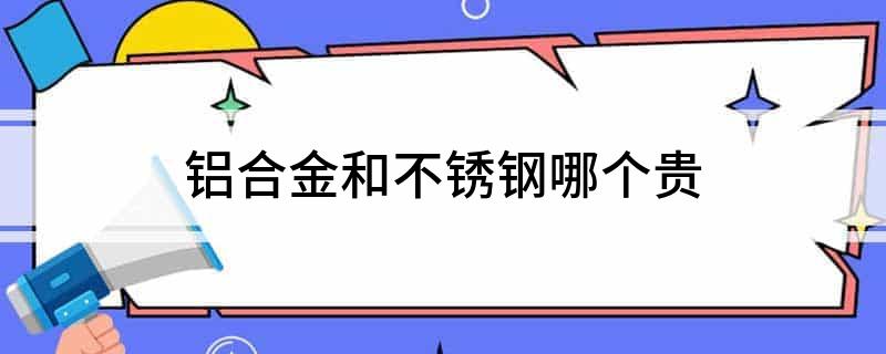 开云 开云体育平台铝合金和不锈钢哪个贵(图1)