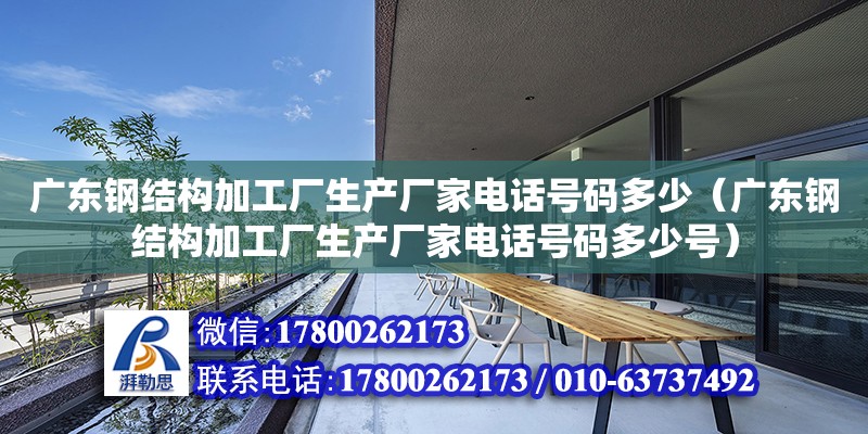 Kaiyun 开云体育广东钢结构加工厂生产厂家电话号码多少（广东钢结构加工厂生产厂家电话号码多少号）(图1)
