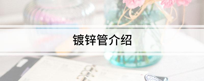 镀开云 开云体育官网锌管介绍(图1)