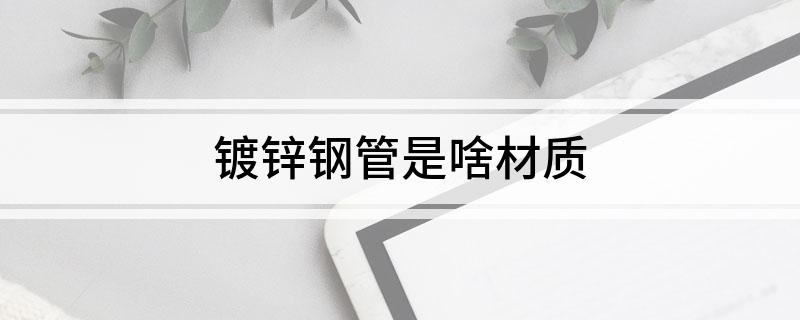 开云体育 开云官网镀锌钢管是啥材质(图1)